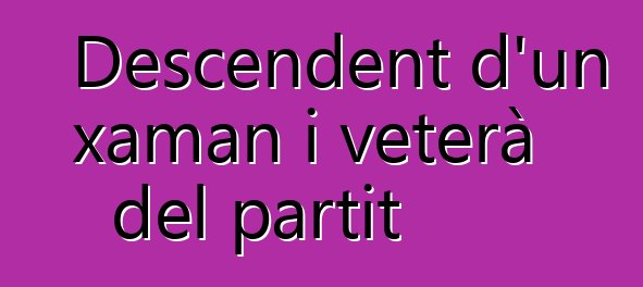 Descendent d'un xaman i veterà del partit