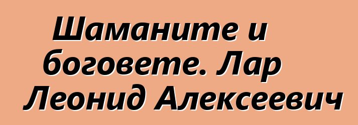 Шаманите и боговете. Лар Леонид Алексеевич