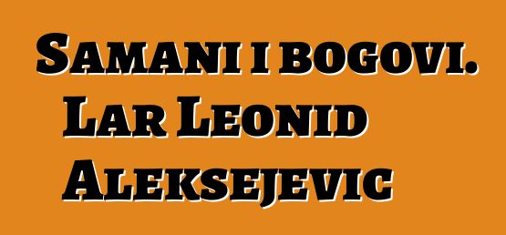 Šamani i bogovi. Lar Leonid Aleksejevič