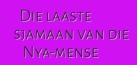 Die laaste sjamaan van die Nya-mense