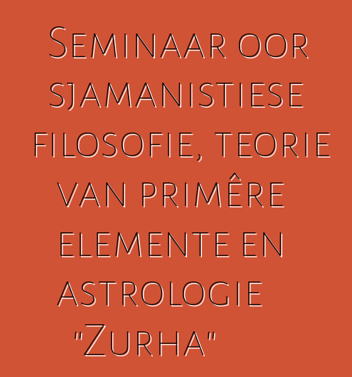 Seminaar oor sjamanistiese filosofie, teorie van primêre elemente en astrologie "Zurha"