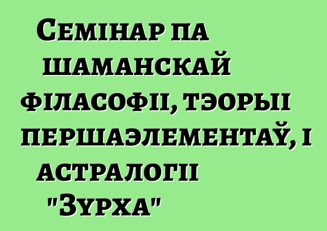 Семінар па шаманскай філасофіі, тэорыі першаэлементаў, і астралогіі "Зурха"