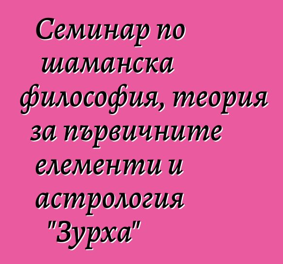 Семинар по шаманска философия, теория за първичните елементи и астрология "Зурха"