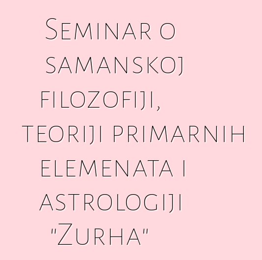 Seminar o šamanskoj filozofiji, teoriji primarnih elemenata i astrologiji "Zurha"