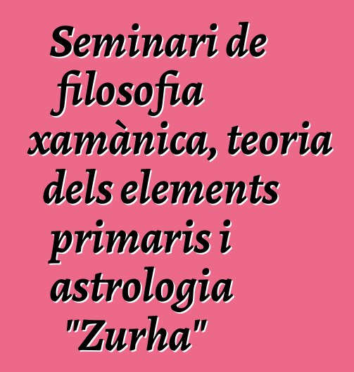 Seminari de filosofia xamànica, teoria dels elements primaris i astrologia "Zurha"