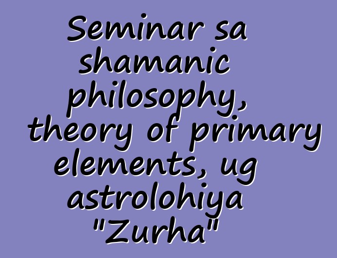 Seminar sa shamanic philosophy, theory of primary elements, ug astrolohiya "Zurha"