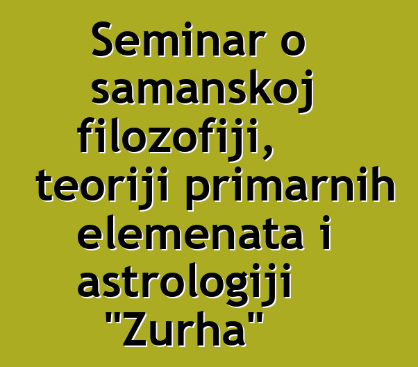 Seminar o šamanskoj filozofiji, teoriji primarnih elemenata i astrologiji "Zurha"