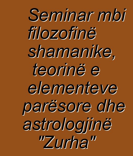 Seminar mbi filozofinë shamanike, teorinë e elementeve parësore dhe astrologjinë "Zurha"