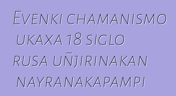 Evenki chamanismo ukaxa 18 siglo rusa uñjirinakan nayranakapampi