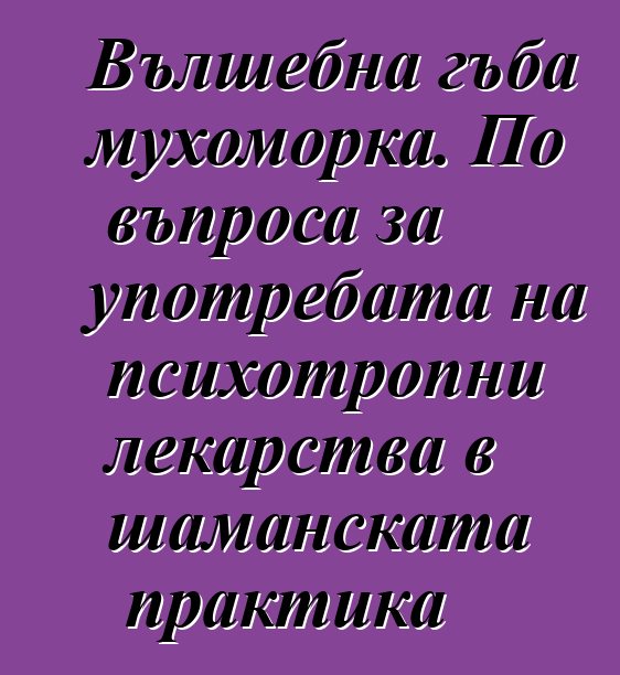 Вълшебна гъба мухоморка. По въпроса за употребата на психотропни лекарства в шаманската практика