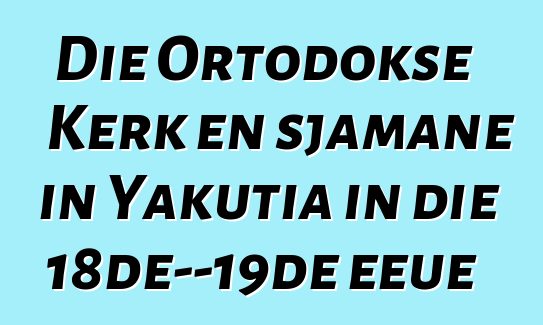 Die Ortodokse Kerk en sjamane in Yakutia in die 18de—19de eeue