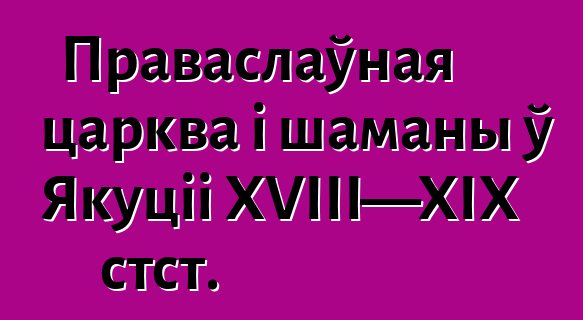 Праваслаўная царква і шаманы ў Якуціі XVIII—XIX стст.