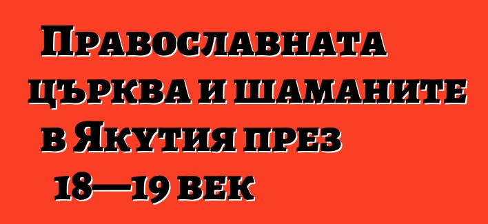 Православната църква и шаманите в Якутия през 18—19 век