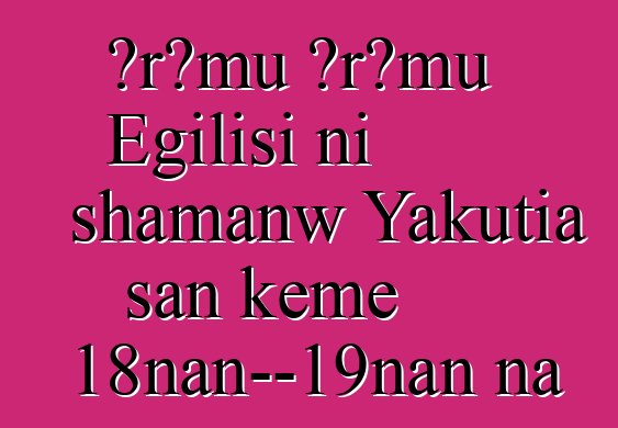 Ɔrɔmu Ɔrɔmu Egilisi ni shamanw Yakutia san kɛmɛ 18nan—19nan na