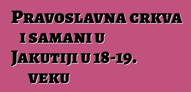 Pravoslavna crkva i šamani u Jakutiji u 18-19. veku