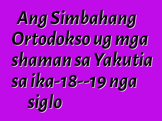 Ang Simbahang Ortodokso ug mga shaman sa Yakutia sa ika-18—19 nga siglo