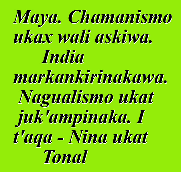 Maya. Chamanismo ukax wali askiwa. India markankirinakawa. Nagualismo ukat juk’ampinaka. I t’aqa - Nina ukat Tonal