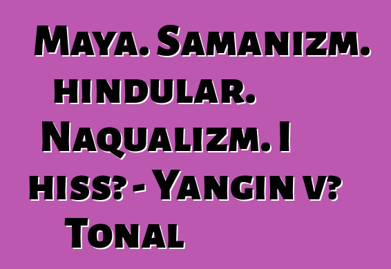 Maya. Şamanizm. hindular. Naqualizm. I hissə - Yanğın və Tonal