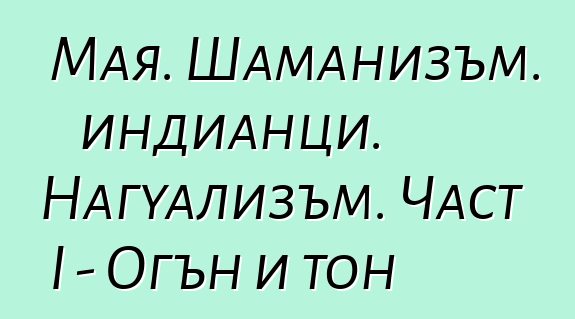 Мая. Шаманизъм. индианци. Нагуализъм. Част I - Огън и тон