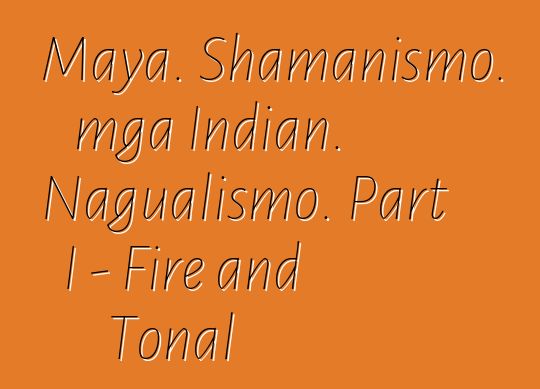 Maya. Shamanismo. mga Indian. Nagualismo. Part I - Fire and Tonal