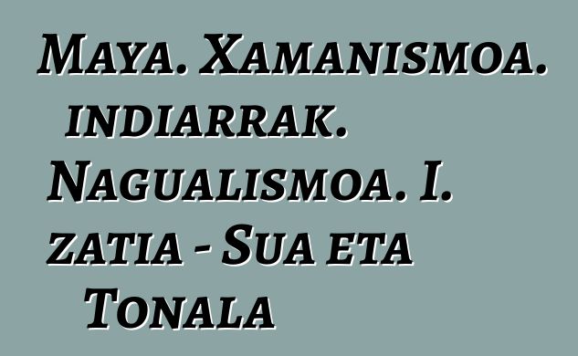 Maya. Xamanismoa. indiarrak. Nagualismoa. I. zatia - Sua eta Tonala