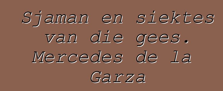 Sjaman en siektes van die gees. Mercedes de la Garza