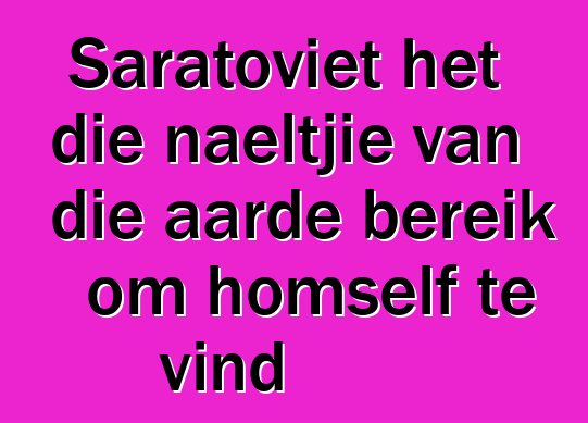 Saratoviet het die naeltjie van die aarde bereik om homself te vind