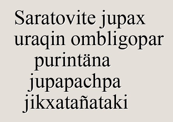 Saratovite jupax uraqin ombligopar purintäna jupapachpa jikxatañataki