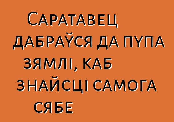 Саратавец дабраўся да пупа зямлі, каб знайсці самога сябе