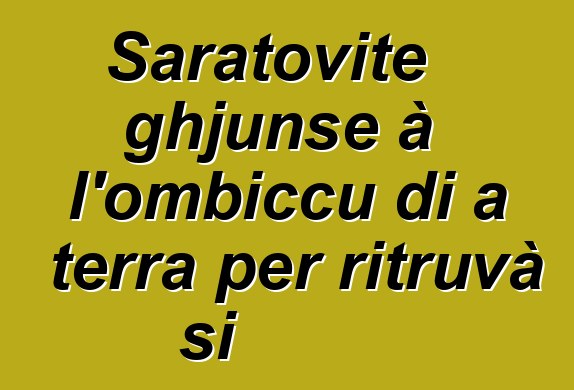 Saratovite ghjunse à l'ombiccu di a terra per ritruvà si