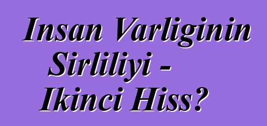 İnsan Varlığının Sirliliyi - İkinci Hissə