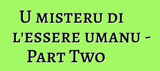 U misteru di l'essere umanu - Part Two