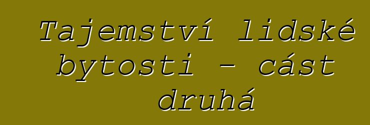 Tajemství lidské bytosti – část druhá