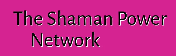 The Shaman Power Network