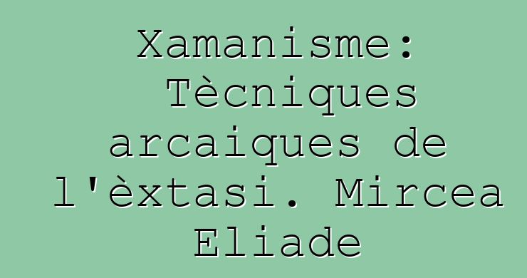 Xamanisme: Tècniques arcaiques de l'èxtasi. Mircea Eliade