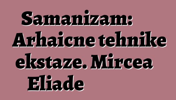 Šamanizam: Arhaične tehnike ekstaze. Mircea Eliade